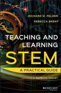 Teaching and Learning STEM: A Practical Guide; Richard M. Felder, Rebecca Brent; 2016