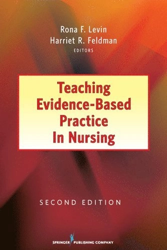 Teaching evidence-based practice in nursing; Rona Levin, Harriet R Feldman, Phd Levin, Rona Rn, Rona F Levin, Phd Levin, Rona F Rn; 2013