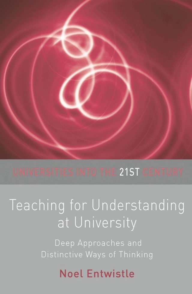 Teaching for understanding at university : deep approaches and distinctive ways of thinking; Noel Entwistle; 2009