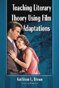 Teaching literary theory using film adaptations; Kathleen L. Brown; 2009