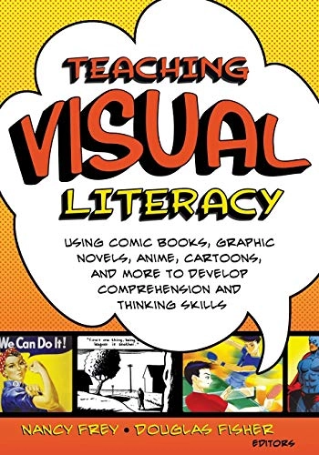 Teaching visual literacy : using comic books, graphic novels, anime, cartoons, and more to develop comprehension and thinking skills; Nancy Frey; 2008