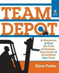 Team Depot: A Warehouse of Over 585 Tools to Reassess, Rejuvenate, and Reha; Glenn Parker; 2002