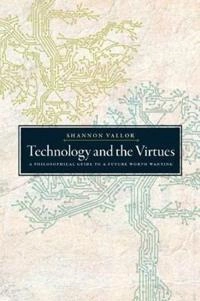 Technology and the virtues : a philosophical guide to a future worth wanting; Shannon Vallor; 2018