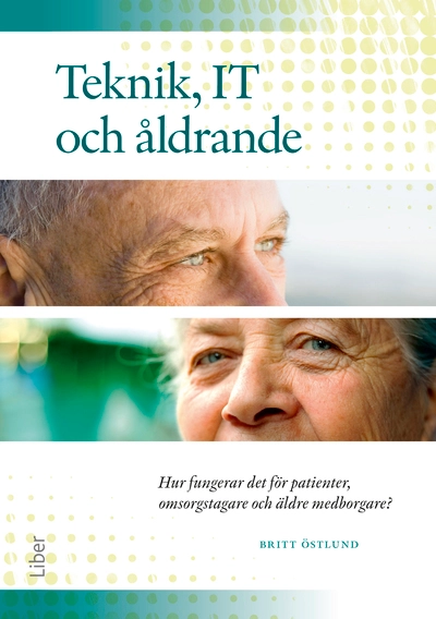 Teknik, IT och åldrande : hur fungerar det för patienter, omsorgstagare och äldre medborgare?; Britt Östlund; 2013