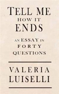 Tell me how it ends : an essay in 40 questions; Valeria Luiselli; 2017
