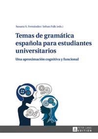 Temas de gramática española para estudiantes universitarios : una aproximación cognitiva y funcional; Susana S. Fernandez, Johan Falk; 2014