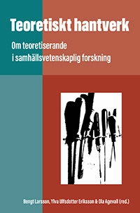 Teoretiskt hantverk : om teoretiserande i samhällsvetenskaplig forskning; Bengt Larsson, Ylva Ulfsdotter Eriksson, Ola Agevall; 2025
