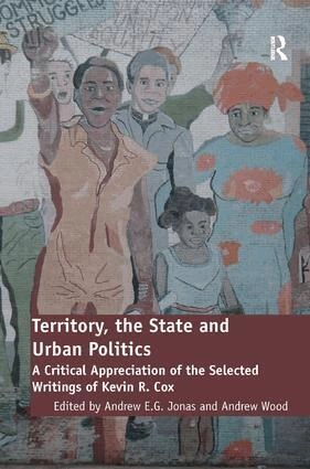 Territory, the state, and urban politics : a critical appreciation of the selected writings of Kevin R. Cox; Andrew E. G. Jonas, Andrew Wood; 2012