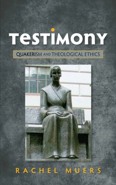 Testimony : Quakerism and theological ethics; Rachel Muers; 2015