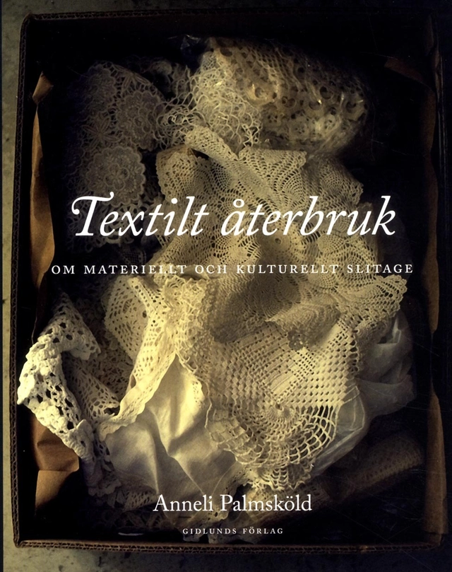 Textilt återbruk : om materiellt och kulturellt slitage; Anneli Palmsköld; 2013