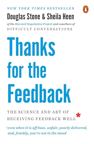 Thanks for the feedback : the science and art of receiving feedback well (even when it is off base, unfair, poorly delivered, and frankly, you're not in the mood); Douglas Stone; 2014