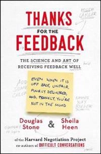 Thanks for the feedback : the science and art of receiving feedback well : (even when it is off base, unfair, poorly delivered, and , frankly, you´re not in the mood); Douglas Stone; 2014