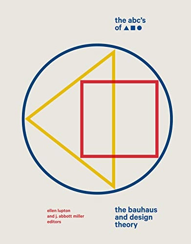 The ABC's of [triangle square circle] : the Bauhaus and design theory; Ellen Lupton, J Abbott Miller; 2019