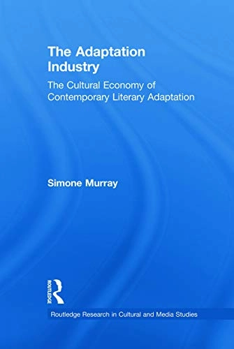 The adaptation industry : the cultural economy of contemporary literary adaptation; Simone Murray; 2012
