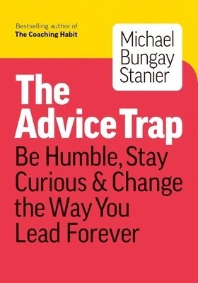 The advice trap : be humble, stay curious & change the way you lead forever; Michael Bungay Stanier; 2020
