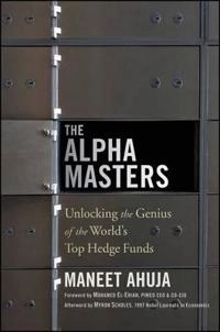 The Alpha Masters: Unlocking the Genius of the World's Top Hedge Funds; Maneet Ahuja, Mohamed El-Erian, Myron Scholes; 2012