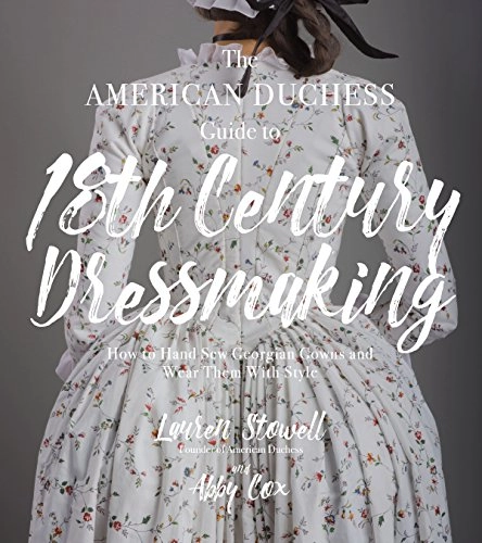 The American duchess guide to 18th century dressmaking : how to hand sew Georgiian gowns and wear them with style; Lauren Stowell; 2017