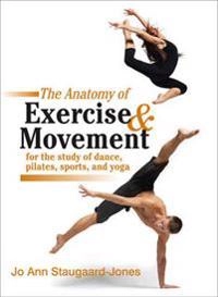 The anatomy of exercise & movement : for the study of dance, pilates, sports, and yoga; Jo Ann. Staugaard-Jones; 2011
