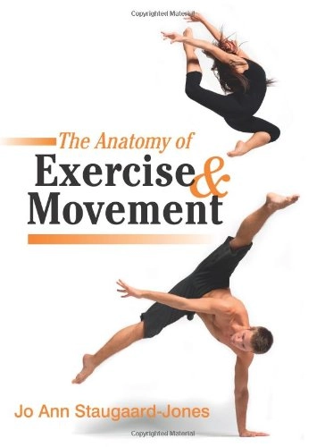 The anatomy of exercise & movement : for the study of dance, pilates, sports, and yoga; Jo Ann. Staugaard-Jones; 2011