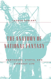 The anatomy of national fantasy : Hawthorne, Utopia, and everyday life; Lauren Gail Berlant; 1991