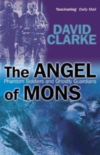 The Angel of Mons: Phantom Soldiers and Ghostly Guardians; David Clarke; 2005