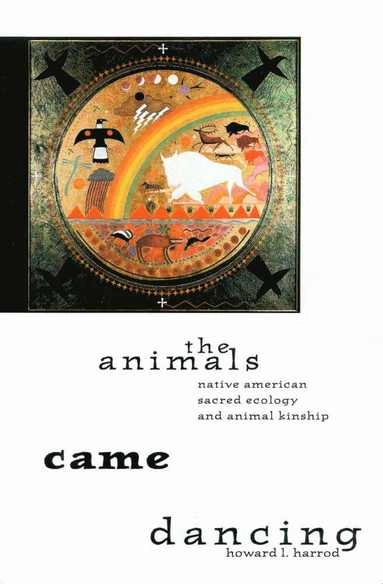 The animals came dancing : native American sacred ecology and animal kinship; Howard L. Harrod; 2000
