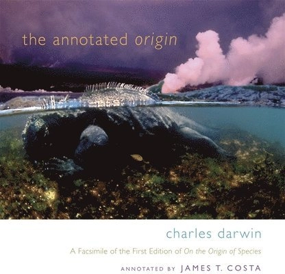 The annotated Origin : a facsimile of the first edition of "On the origin of species"; Charles Darwin, James T. Costa; 2011