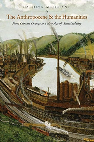 The Anthropocene and the humanities : from climate change to a new age of sustainability; Carolyn Merchant; 2020