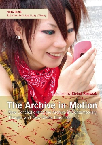 The archive in motion : new conceptions of the archive in contemporary thought and new media practices; Eivind Røssaak; 2010