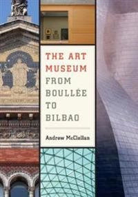 The art museum from Boullée to Bilbao; Andrew McClellan; 2008