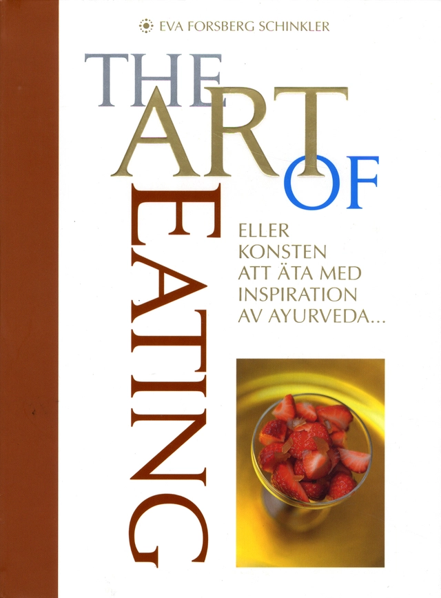 The Art of Eating : eller konsten att äta med inspiration av Ayurveda; Eva Forsberg Schinkler; 2012