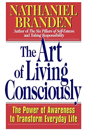 The Art of Living Consciously: The Power of Awareness to Transform Everyday Life; Nathaniel Branden; 1999