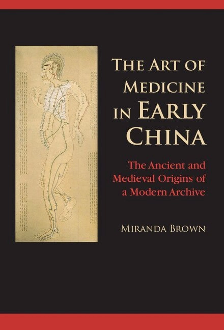 The Art of Medicine in Early China: The Ancient and Medieval Origins of a Modern Archive [Elektronisk resurs]; Miranda Brown; 2015