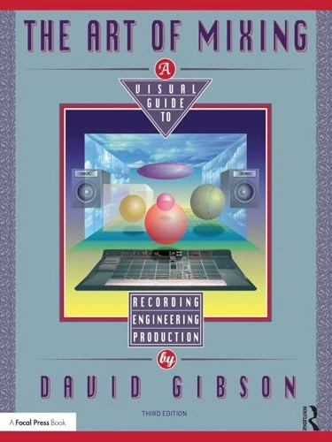 The Art of Mixing : a visual guide to recording, engineering, and production; David Gibson; 2019