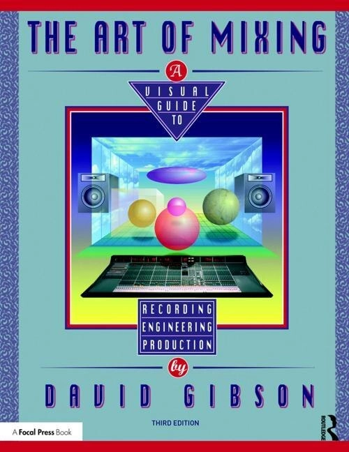 The Art of Mixing: A Visual Guide to Recording, Engineering, and Production [Elektronisk resurs]; David Gibson; 2018