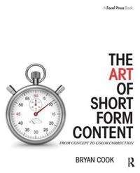 The art of short form content : from concept to color correction; Bryan Cook; 2016