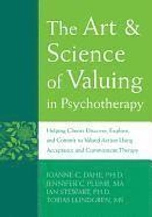 The art & science of valuing in psychotherapy : helping clients discover, explore, and commit to valued action using acceptance and commitment therapy; JoAnne Dahl; 2009