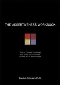 The assertiveness workbook : how to express your ideas and stand up for yourself at work and in relationships; Randy J. Paterson; 2000