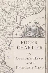 The Author s Hand and the Printer s Mind: Transformations of the Written Wo; Roger Chartier; 2013