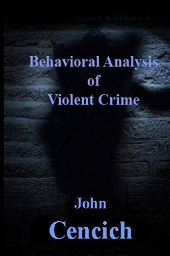 The Behavioral Analysis of Violent Crime: Selected Readings; John R Cencich; 2014