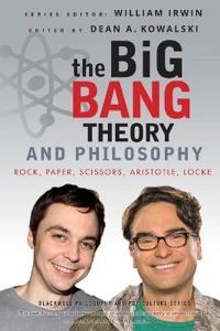 The Big Bang Theory and Philosophy: Rock, Paper, Scissors, Aristotle, Locke; William Irwin, Dean Kowalski; 2012