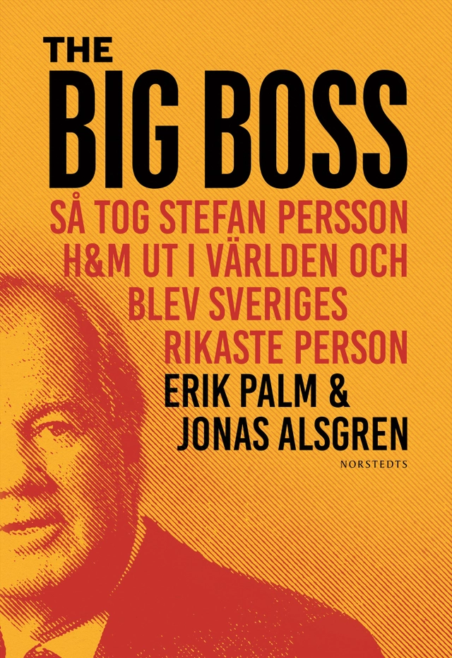 The Big Boss : så tog Stefan Persson H&M ut i världen och blev Sveriges rikaste person; Erik Palm, Jonas Alsgren; 2019
