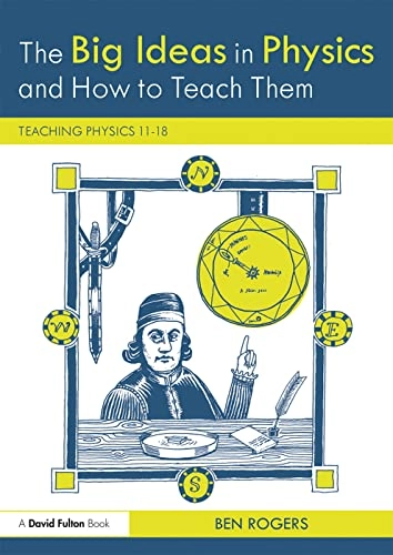 The big ideas in physics and how to teach them : teaching physics 11-18; Ben (Physics writer) Rogers; 2018