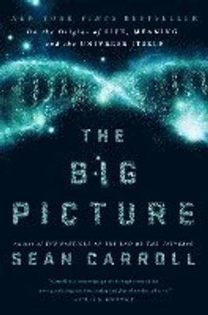 The big picture : on the origins of life, meaning, and the universe itself; Sean M. Carroll; 2016