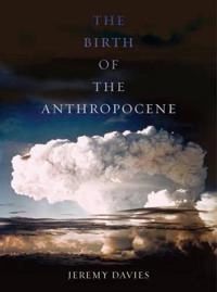 The birth of the Anthropocene; Jeremy Davies; 2016