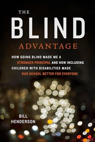 The blind advantage : how going blind made me a stronger principal and how including children with disabilities made our school better for everyone; Bill Henderson; 2018