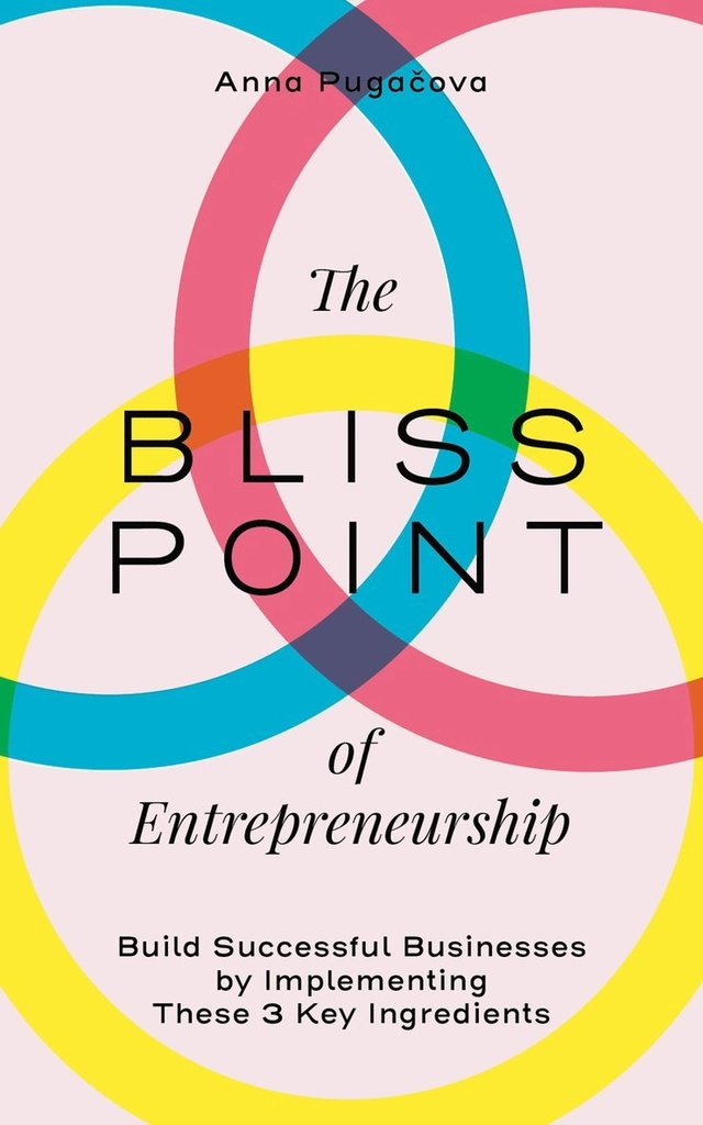 The bliss point of entrepreneurship : build successful businesses by implementing these 3 key ingredients; Anna Pugacova; 2020