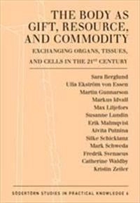 The Body as Gift, Resource, and Commodity : Exchanging Organs,Tissues, and Cells in the 21st Century; Martin Gunnarson, Fredrik Svenaeus; 2012