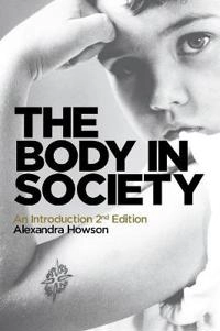 The Body in Society: An Introduction; Alexandra Howson; 2012