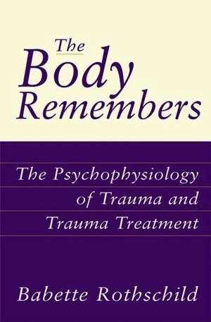The body remembers : the psychophysiology of trauma and trauma treatment; Babette Rothschild; 2000
